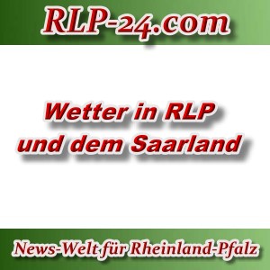 News-Welt-RLP-24 - Wetter RLP und Saarland - Aktuell -